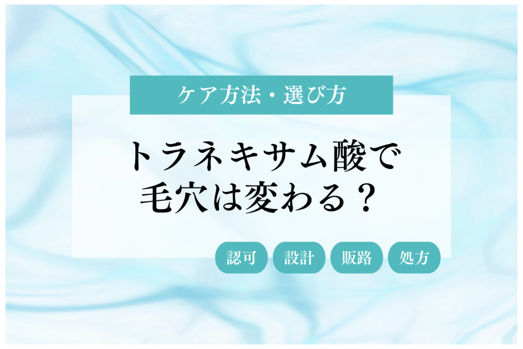 トラネキサム酸で毛穴は変わる？ケア方法とドクターズコスメの選び方