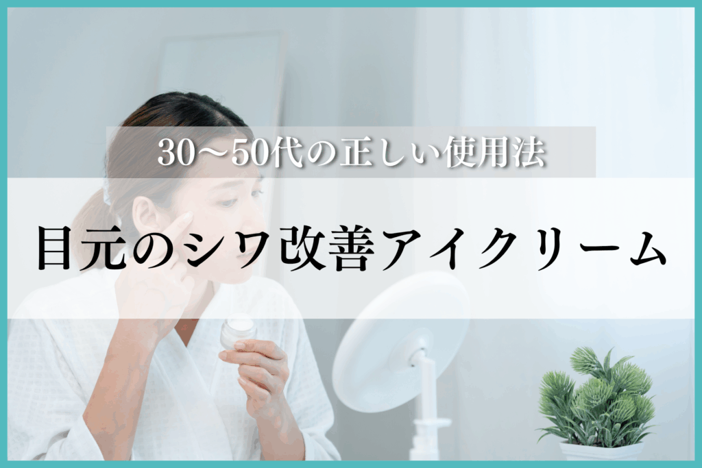 目元のシワ改善アイクリーム｜30〜50代が知るべき選び方と正しい使用法