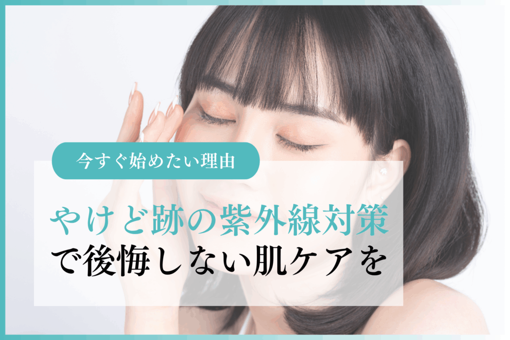 やけど跡の紫外線対策で後悔しない肌ケアを｜今すぐ始めたい理由