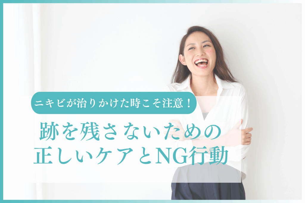 ニキビが治りかけた時こそ注意！跡を残さないための正しいケアとNG行動を徹底解説