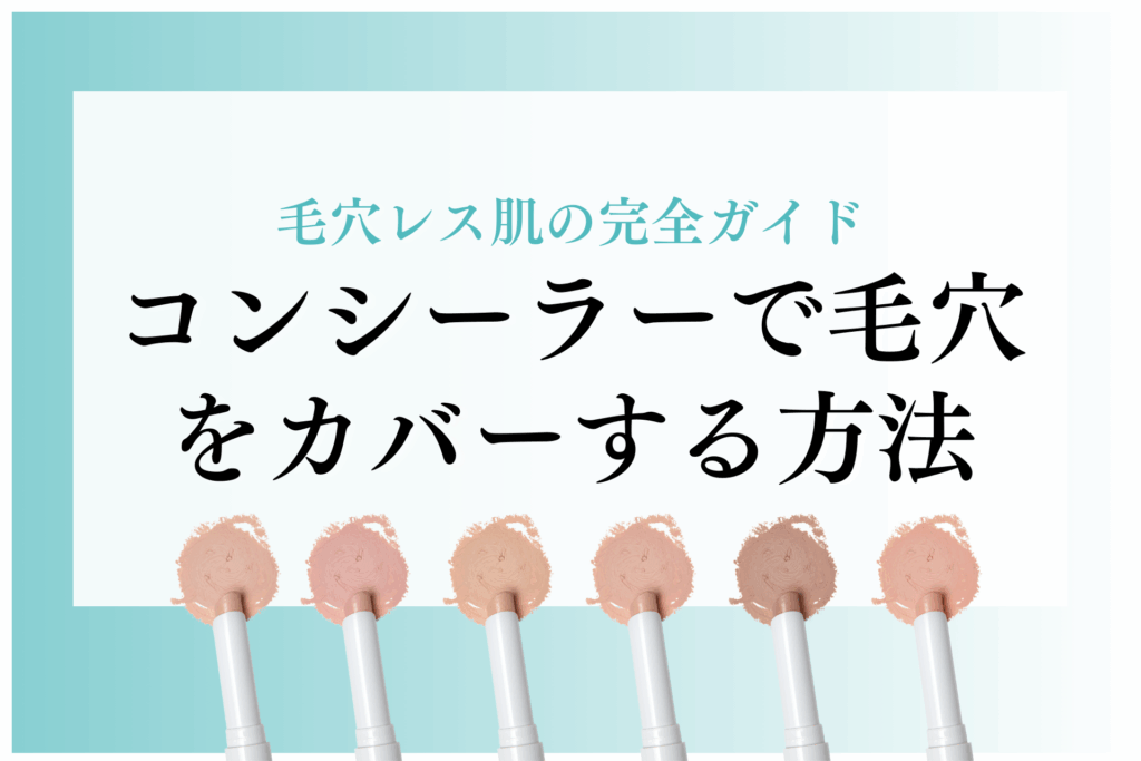 コンシーラーで毛穴をカバーする方法｜毛穴レス肌を実現する完全ガイド