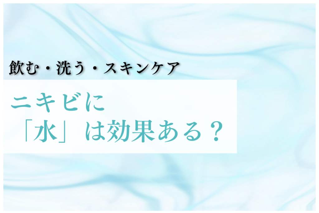ニキビに「水」は効果ある？飲む・洗う・スキンケア全解説！