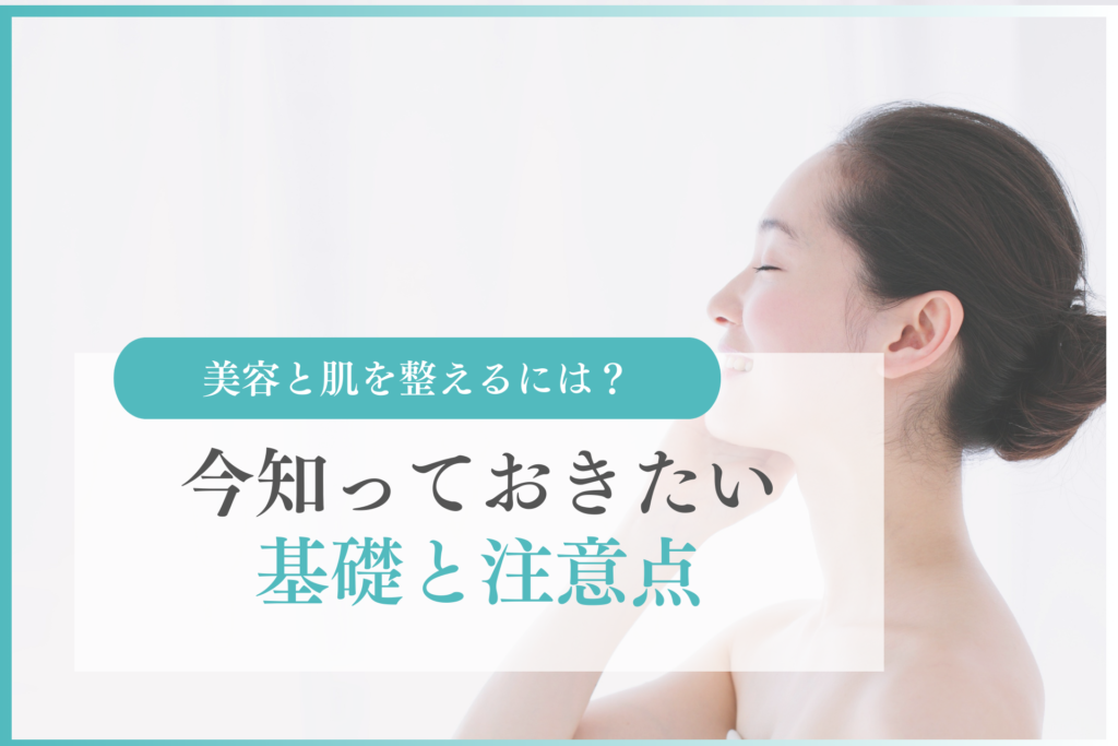 美容と肌を整えるには？今知っておきたい基礎と注意点