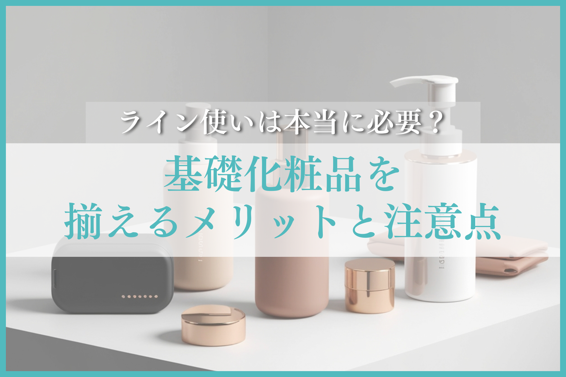基礎化粧品を揃えるメリットと注意点｜ライン使いは本当に必要 