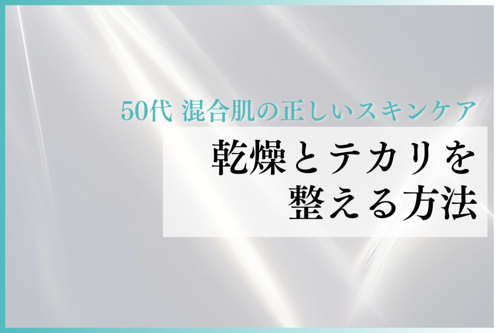 50代 混合肌の正しいスキンケア｜乾燥とテカリを整える方法