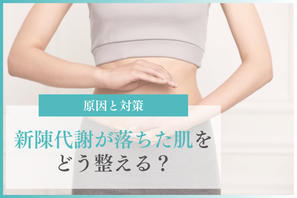 新陳代謝が落ちた肌をどう整える？原因と対策