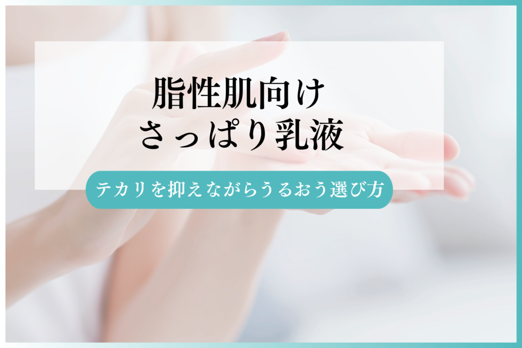 脂性肌向けドクターズコスメのさっぱり乳液｜テカリを抑えながらうるおう選び方