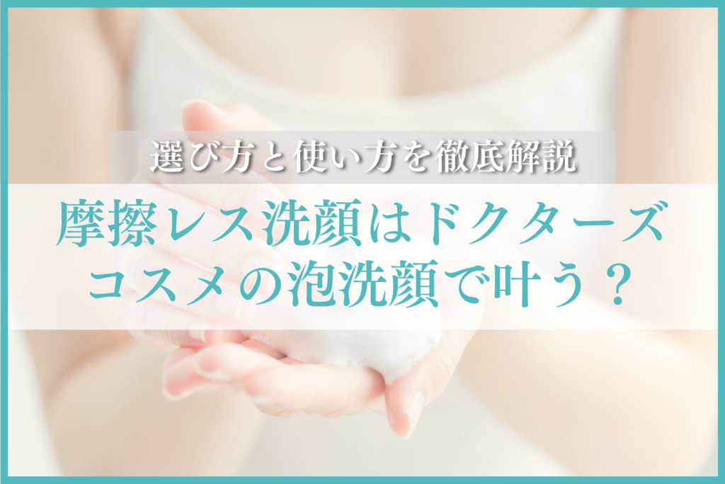 摩擦レス洗顔はドクターズコスメの泡洗顔で叶う？選び方と使い方を徹底解説